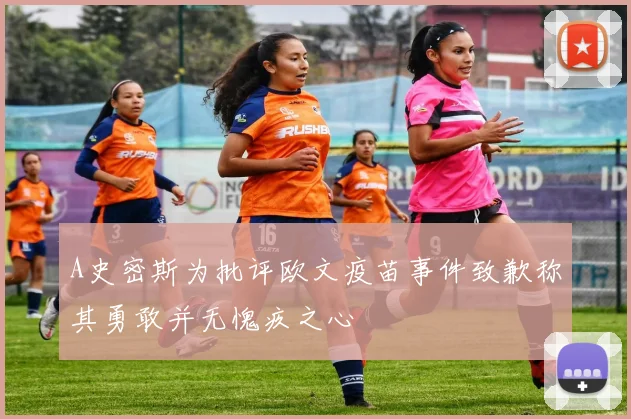 A史密斯为批评欧文疫苗事件致歉称其勇敢并无愧疚之心