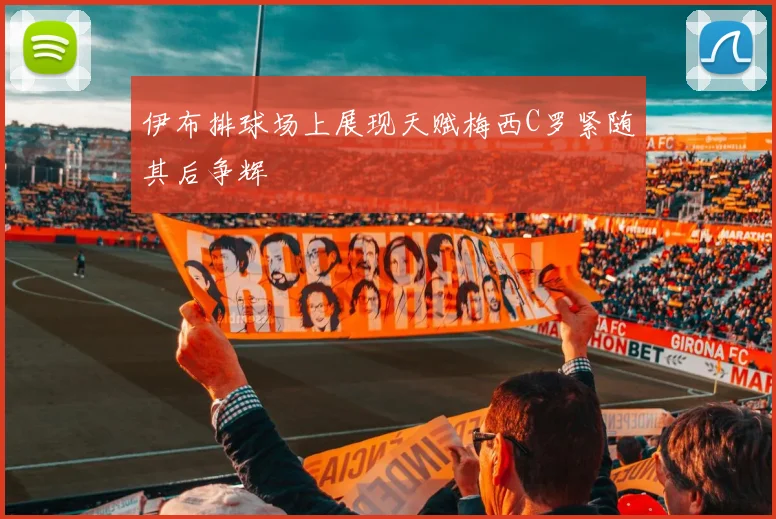伊布排球场上展现天赋梅西C罗紧随其后争辉