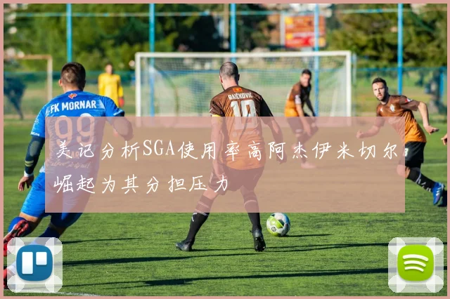 美记分析SGA使用率高阿杰伊米切尔崛起为其分担压力