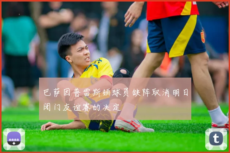 巴萨因普雷斯顿球员缺阵取消明日闭门友谊赛的决定
