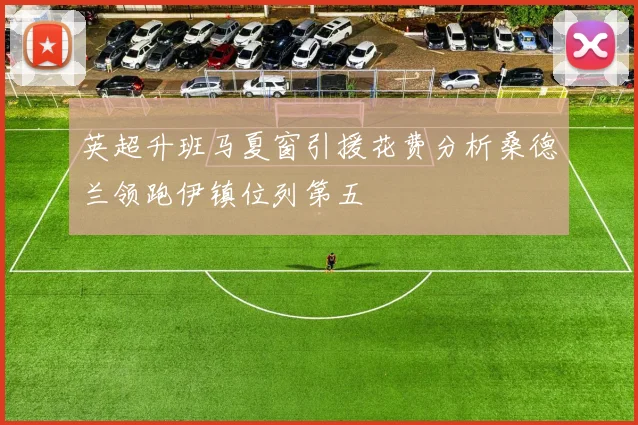 英超升班马夏窗引援花费分析桑德兰领跑伊镇位列第五